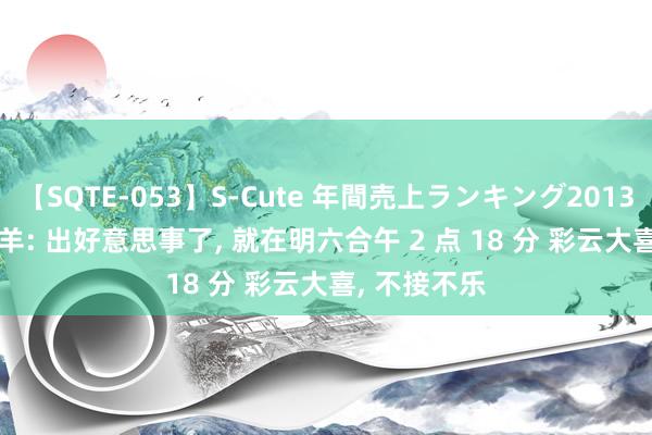 【SQTE-053】S-Cute 年間売上ランキング2013 TOP30 未羊: 出好意思事了， 就在明六合午 2 点 18 分 彩云大喜， 不接不乐