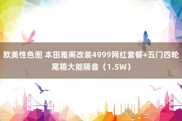 欧美性色图 本田雅阁改装4999网红套餐+五门四轮尾箱大能隔音（1.5W）