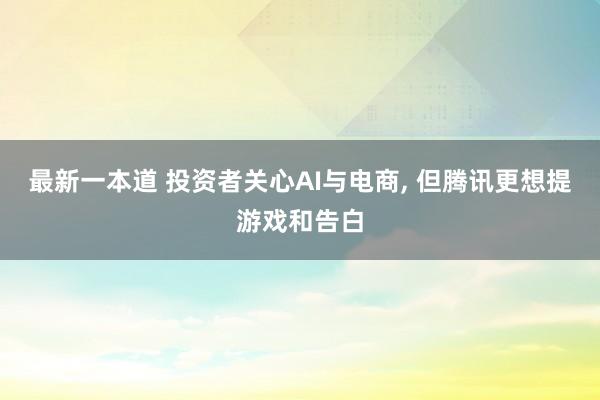 最新一本道 投资者关心AI与电商， 但腾讯更想提游戏和告白