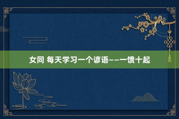 女同 每天学习一个谚语——一馈十起