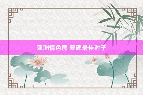亚洲情色图 墓碑最佳对子