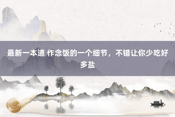 最新一本道 作念饭的一个细节，不错让你少吃好多盐