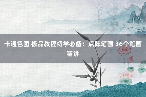 卡通色图 极品教程初学必备：点阵笔画 36个笔画精讲