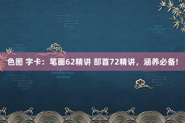 色图 字卡：笔画62精讲 部首72精讲，涵养必备!